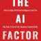 The AI Factor: How to Apply Artificial Intelligence and Use Big Data to Grow Your Business Exponentially