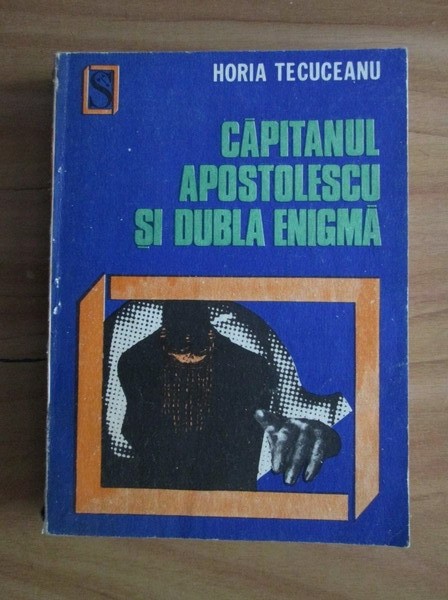 Horia Tecuceanu - Căpitanul Apostolescu și dubla enigmă