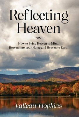 Reflecting Heaven: How to Bring Heaven to Mind, Heaven into your Home and Heaven to Earth