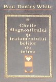 CHEILE DIAGNOSTICULUI SI TRATAMENTULUI BOLILOR DE INIMA-PAUL DUDLEY WHITE-272596