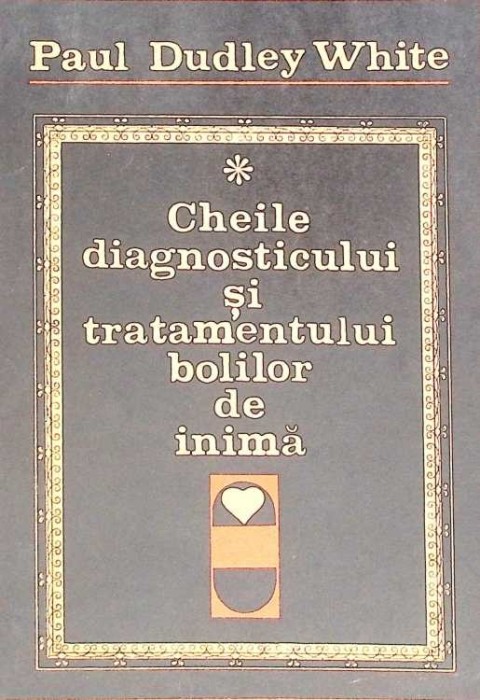 CHEILE DIAGNOSTICULUI SI TRATAMENTULUI BOLILOR DE INIMA-PAUL DUDLEY WHITE-272596
