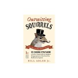 Outwitting Squirrels: 101 Cunning Stratagems to Reduce Dramatically the Egregious Misappropriation of Seed from Your Birdfeeder by Squirrels