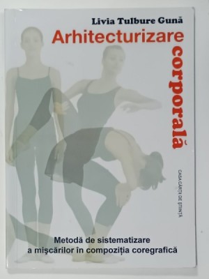 ARHITECTURIZARE CORPORALA de LIVIA TULBURE GUNA , METODA DE SISTEMATIZARE A MISCARILOR IN COMPOZITIA COREGRAFICA , 2010 foto