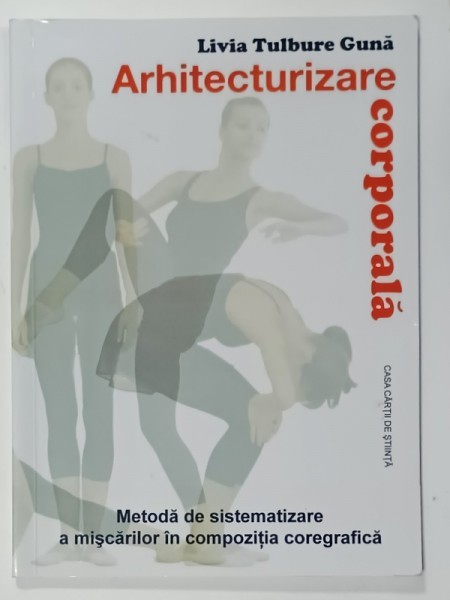 ARHITECTURIZARE CORPORALA de LIVIA TULBURE GUNA , METODA DE SISTEMATIZARE A MISCARILOR IN COMPOZITIA COREGRAFICA , 2010