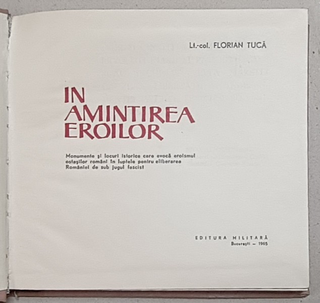 IN AMINTIREA EROILOR , MONUMENTE SI LOCURI ISTORICE ..de LT. COL. FLORIAN TUCA , 1965