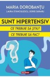 Cumpara ieftin Sunt hipertensiv. Ce trebuie sa stiu? Ce trebuie sa fac? - Maria Dorobantu , Laura Stanciulescu, Doris Sararu