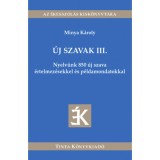 &Uacute;j szavak III. - Nyelv&uuml;nk 850 &uacute;j szava &eacute;rtelmez&eacute;sekkel &eacute;s p&eacute;ldamondatokkal
