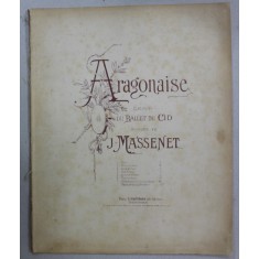 ARAGONAISE , EXTRAITE DU BALLET DU CID , musique de J. MASSENET , CCA. 1900 , PARTITURA