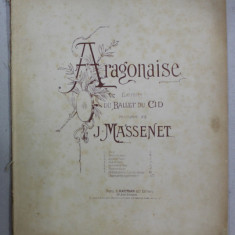 ARAGONAISE , EXTRAITE DU BALLET DU CID , musique de J. MASSENET , CCA. 1900 , PARTITURA