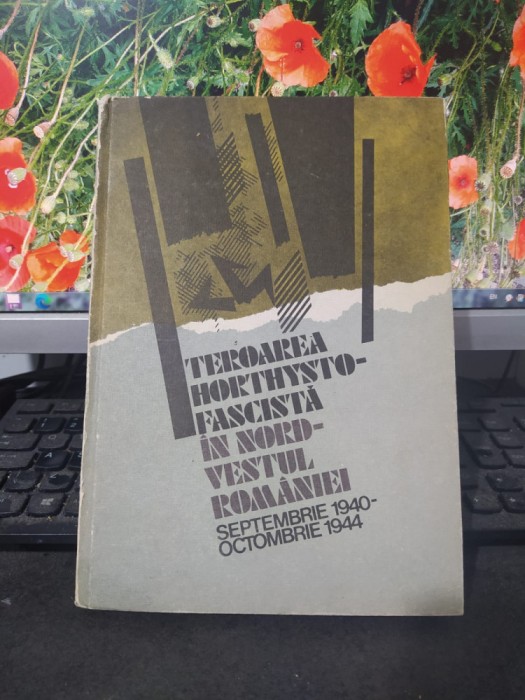 Teroarea horthysto-fascistă &icirc;n nord-vestul Romaniei 1940-1944 București 1985 065