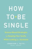 How to Be Single: Science-Based Strategies for Keeping Your Sanity While Looking for a Soulmate
