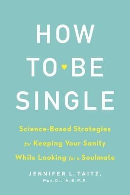 How to Be Single: Science-Based Strategies for Keeping Your Sanity While Looking for a Soulmate foto