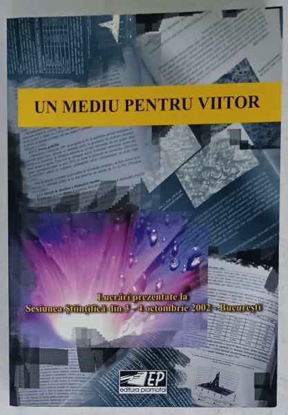 UN MEDIU PENTRU VIITOR , LUCRARI PREZENTATE LA SESIUNEA STIINTIFICA DIN 3 -4 OCT. 2002