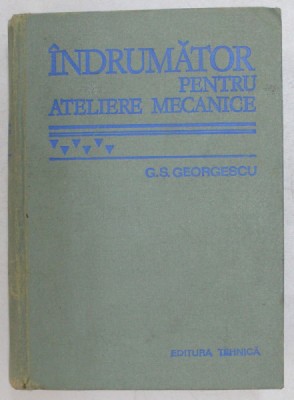 INDRUMATOR PENTRU ATELIERE MECANICE de G.S. GEORGESCU, EDITIA A VI - A 1978 foto