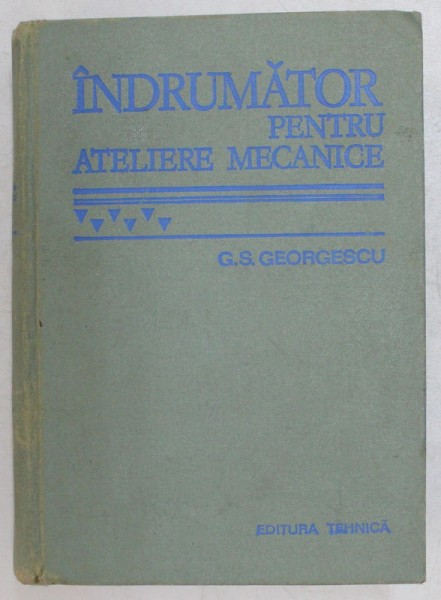 INDRUMATOR PENTRU ATELIERE MECANICE de G.S. GEORGESCU, EDITIA A VI - A 1978