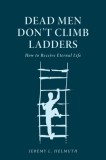 Dead Men Don't Climb Ladders: How to Receive Eternal Life