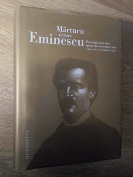 MARTURII DESPRE EMINESCU. POVESTEA UNEI VIETI SPUSA DE CONTEMPORANI-VOLUM EDITAT DE CATALIN CIOABA-265995 foto