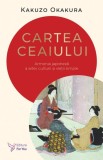 Cartea ceaiului. Armonia japoneza a artei, culturii si vietii simple - Kakuzo Okakura