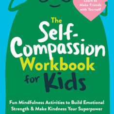 The Self-Compassion Workbook for Kids: Fun Mindfulness Activities to Build Emotional Strength and Make Kindness Your Superpower