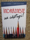 INDRAZNESTE SA CASTIGI - Mark Victor Hansen, Jack Canfield