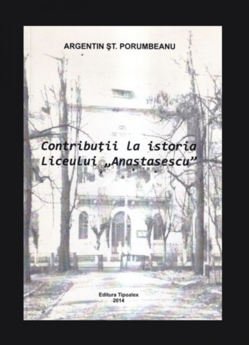 Contributii la istoria Liceului &quot;Anastasescu&quot;/ Argentin St. Porumbeanu