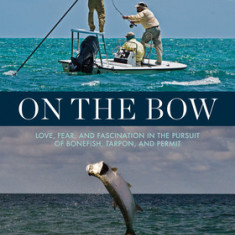 On the Bow: Love, Fear, and Fascination in the Pursuit of Bonefish, Tarpon, and Permit