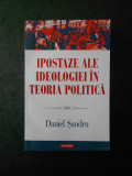 Cumpara ieftin DANIEL SANDRU - IPOSTAZE ALE IDEOLOGIEI IN TEORIA POLITICA (2014)