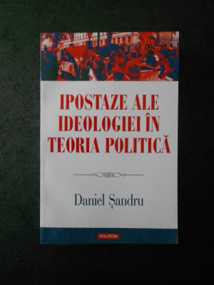 DANIEL SANDRU - IPOSTAZE ALE IDEOLOGIEI IN TEORIA POLITICA (2014) foto