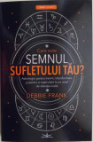 Care este semnul sufletului tau? Astrologie pentru trezire, transformare si pentru o viata traita la un nivel de vibratie inalta &ndash; Debbie Frank