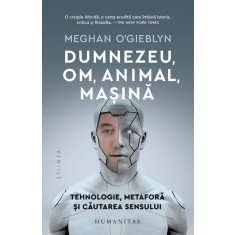 Dumnezeu, om, animal, masina. Tehnologie, metafora si cautarea sensului &ndash; Meghan O&#039;Gieblyn