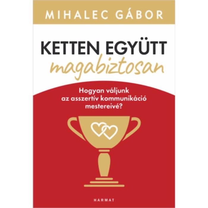 Ketten egy&uuml;tt, magabiztosan - Hogyan v&aacute;ljunk az asszert&iacute;v kommunik&aacute;ci&oacute; mestereiv&eacute;? - Mihalec G&aacute;bor