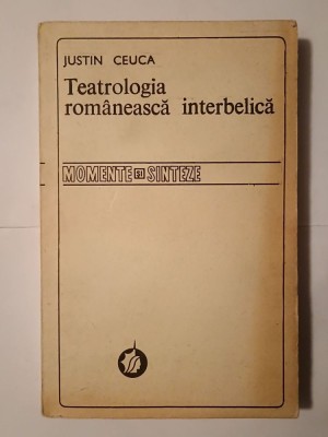 Justin Ceuca - Teatrologia rom&amp;acirc;nească interbelică (aspecte teoretice) foto