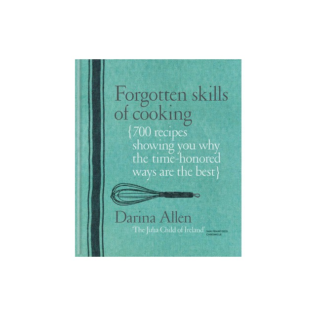 Forgotten Skills of Cooking: 700 Recipes Showing You Why the Time-Honoured Ways Are the Best