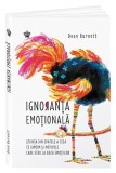 Ignoranta emotionala. Stiinta din spatele a ceea ce simtim si motivele care stau la baza emotiilor &ndash; Dean Burnett