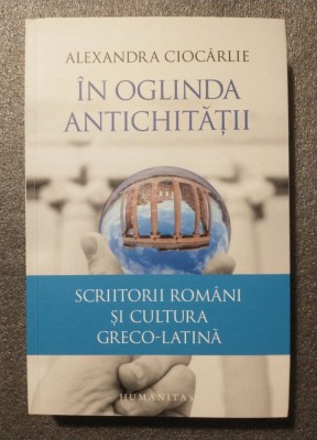 Alexandra Cioc&amp;acirc;rlie - &amp;Icirc;n oglinda Antichității: scriitorii rom&amp;acirc;ni și cultura greco foto