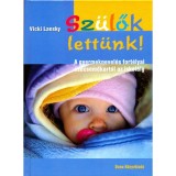 Sz&uuml;lők lett&uuml;nk - A gyermeknevel&eacute;s fort&eacute;lyai csecsemőkort&oacute;l az iskol&aacute;ig - Vicki Lansky