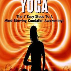 Sex Yoga: The 7 Easy Steps to a Mind-Blowing Kundalini Awakening!