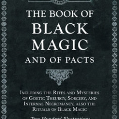 Book of Black Magic and of Pacts - Including the Rites and Mysteries of Goetic Theurgy, Sorcery, and Infernal Necromancy, also the Rituals of Black Ma