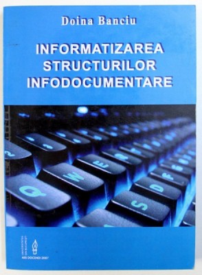 INFORMATIZAREA STRUCTURILOR INFODOCUMENTARE de DOINA BANCIU , 2007 foto