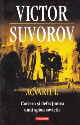 AS - VICTOR SUVOROV - ACVARIUL , CARIERA SI DEFECTIUNEA UNUI SPION SOVIETIC foto
