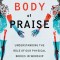 A Body of Praise: Understanding the Role of Our Physical Bodies in Worship