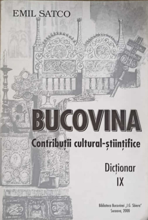 BUCOVINA. CONTRIBUTII CULTURAL-STIINTIFICE. DICTIONAR IX-EMIL SATCO