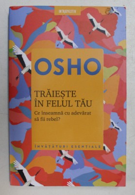 TRAIESTE IN FELUL TAU - CE INSEAMNA CU ADEVARAT SA FII REBEL ? de OSHO , 2018 foto