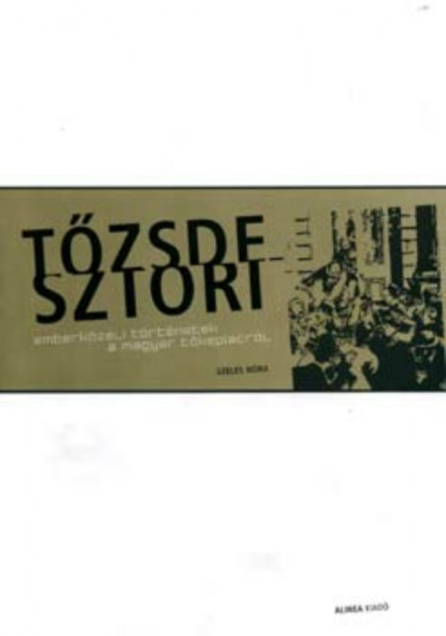 A tőzsdesztori - Emberk&ouml;zeli t&ouml;rt&eacute;netek a magyar tőkepiacr&oacute;l - Emberk&ouml;zeli t&ouml;rt&eacute;netek a magyar tőkepiacr&oacute;l - Szeles N&oacute;ra