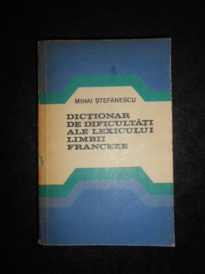 MIHAI STEFANESCU - DICTIONAR DE DIFICULTATI ALE LEXICULUI LIMBII FRANCEZE foto