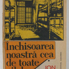 INCHISOAREA NOASTRA CEA DE TOATE ZILELE , VOLUMUL I de ION IOANID , 1991