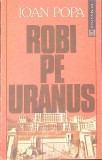 Robi pe Uranus - Ioan Popa, Carte Romana, Editura Humanitas, 1992, Necartonata, Stare Buna