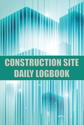 Construction Site Daily Logbook: Construction Site Tracker for Foreman to Record Workforce, Tasks, Schedules, Construction Daily Report and Many Other foto