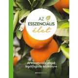 Az esszenci&aacute;lis &eacute;let - Az esszenci&aacute;lis olajok leg&aacute;tfog&oacute;bb k&eacute;zik&ouml;nyve