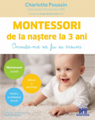 Montessori de la nastere la 3 ani. Invata-ma sa fiu eu insumi - Charlotte Poussin foto